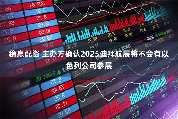 稳赢配资 主办方确认2025迪拜航展将不会有以色列公司参展