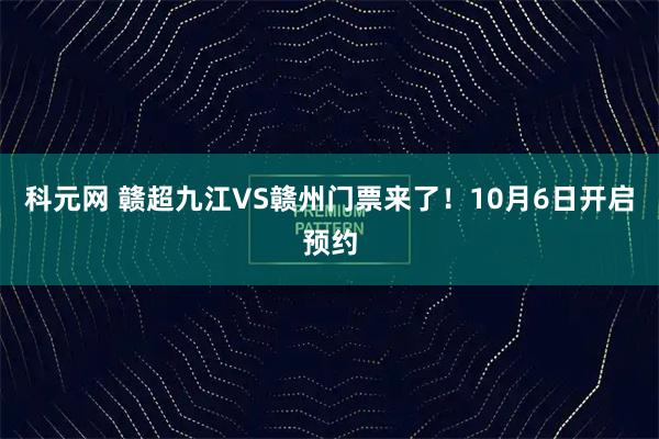 科元网 赣超九江VS赣州门票来了！10月6日开启预约