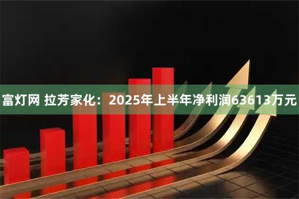 富灯网 拉芳家化：2025年上半年净利润63613万元