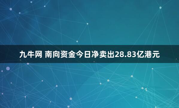 九牛网 南向资金今日净卖出28.83亿港元